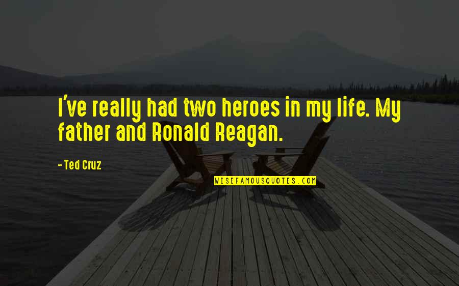 Best Father Ted Quotes By Ted Cruz: I've really had two heroes in my life.