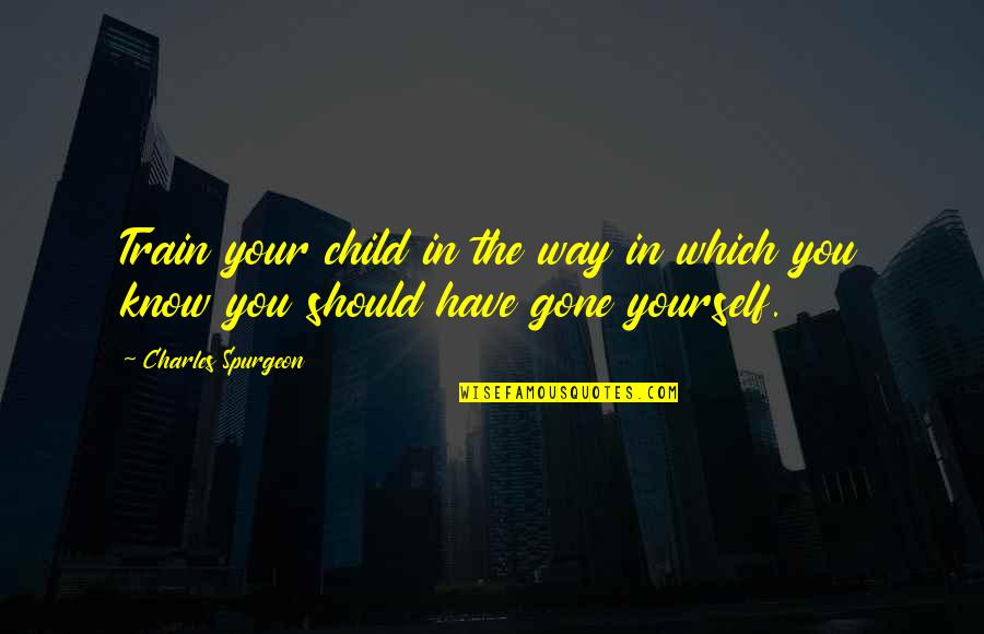 Best Fatherhood Quotes By Charles Spurgeon: Train your child in the way in which