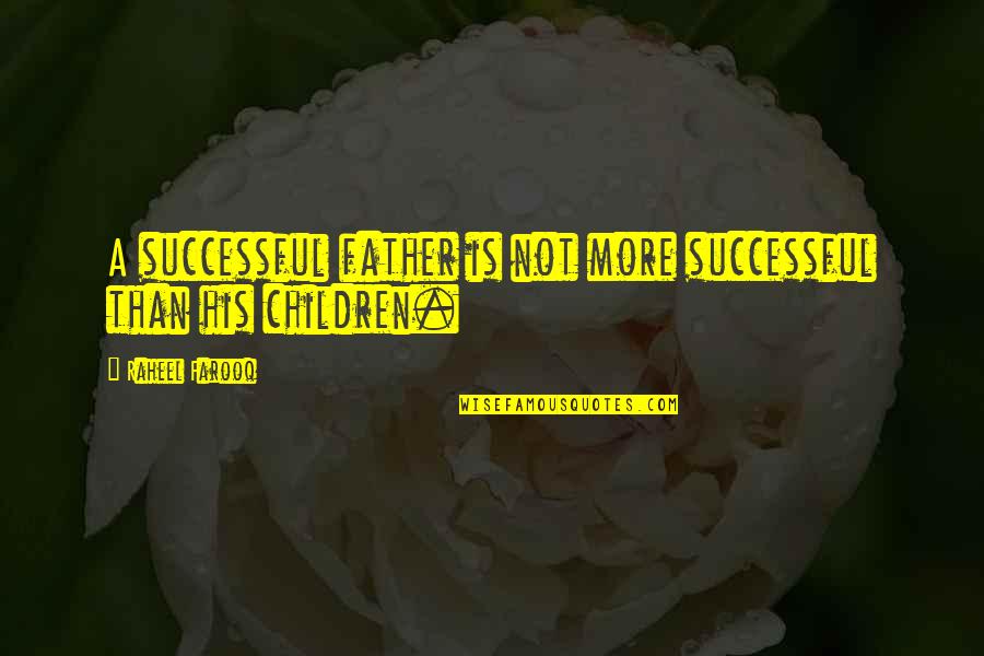 Best Fatherhood Quotes By Raheel Farooq: A successful father is not more successful than