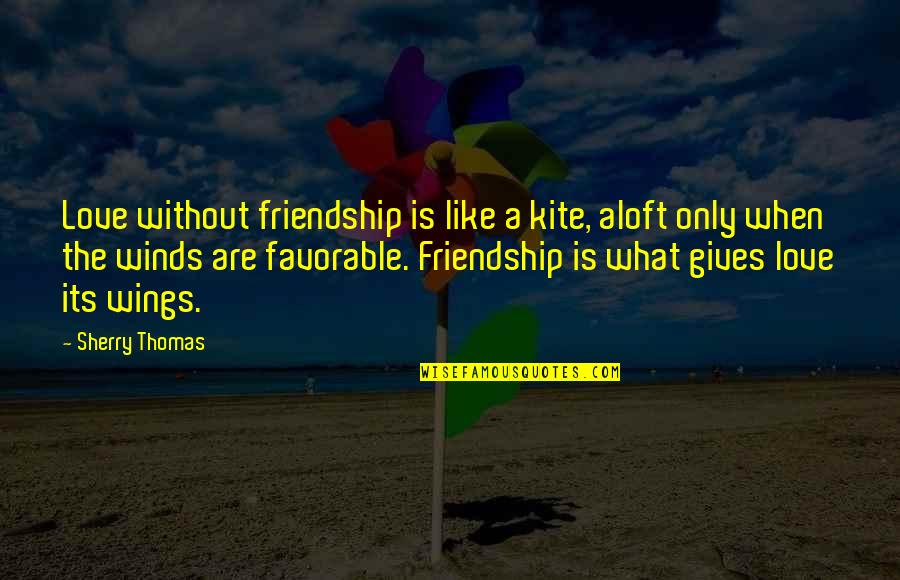 Best Favorable Quotes By Sherry Thomas: Love without friendship is like a kite, aloft