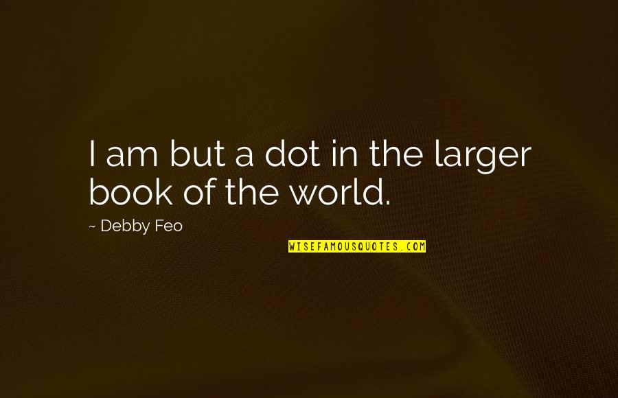 Best Fb Intro Quotes By Debby Feo: I am but a dot in the larger