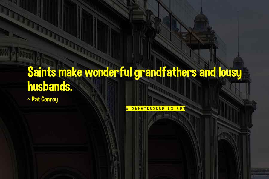 Best Fb Photo Upload Quotes By Pat Conroy: Saints make wonderful grandfathers and lousy husbands.