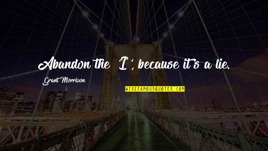 Best Fb Quotes By Grant Morrison: Abandon the 'I', because it's a lie. Best Fb Quotes By Grant Morrison: Abandon the 'I', because it's a lie.