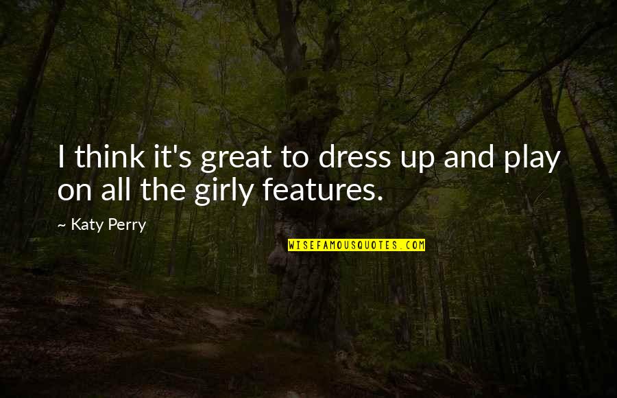 Best Features Quotes By Katy Perry: I think it's great to dress up and