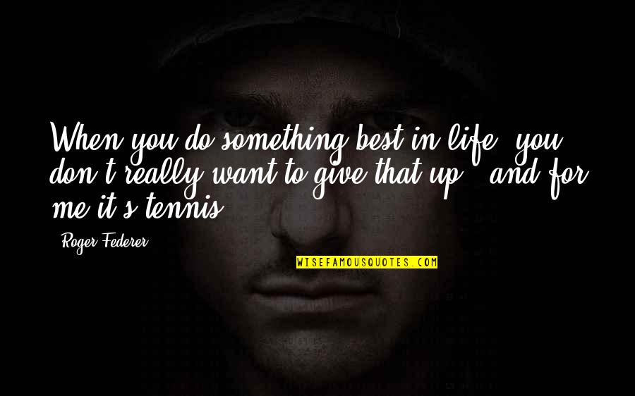 Best Federer Quotes By Roger Federer: When you do something best in life, you