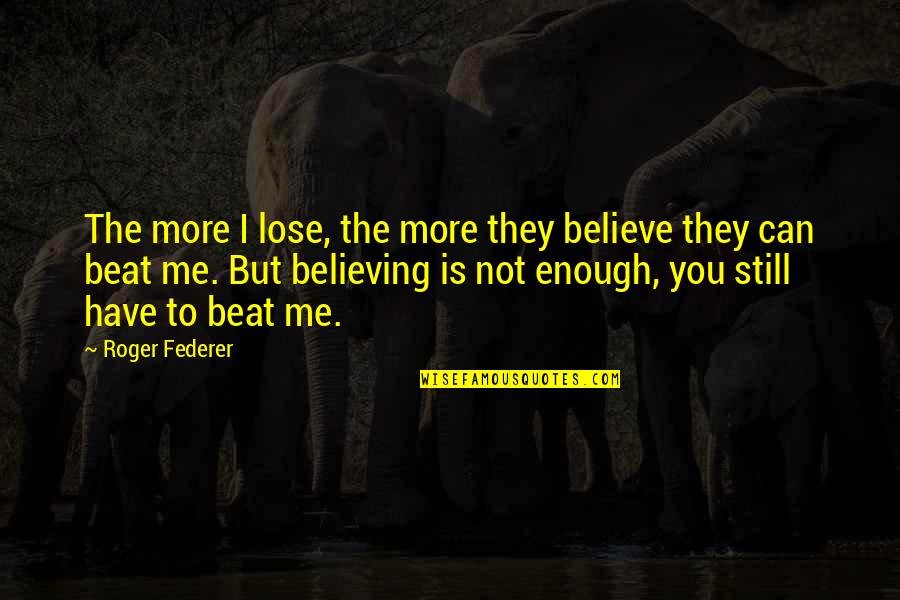Best Federer Quotes By Roger Federer: The more I lose, the more they believe