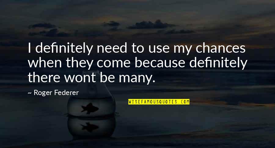 Best Federer Quotes By Roger Federer: I definitely need to use my chances when