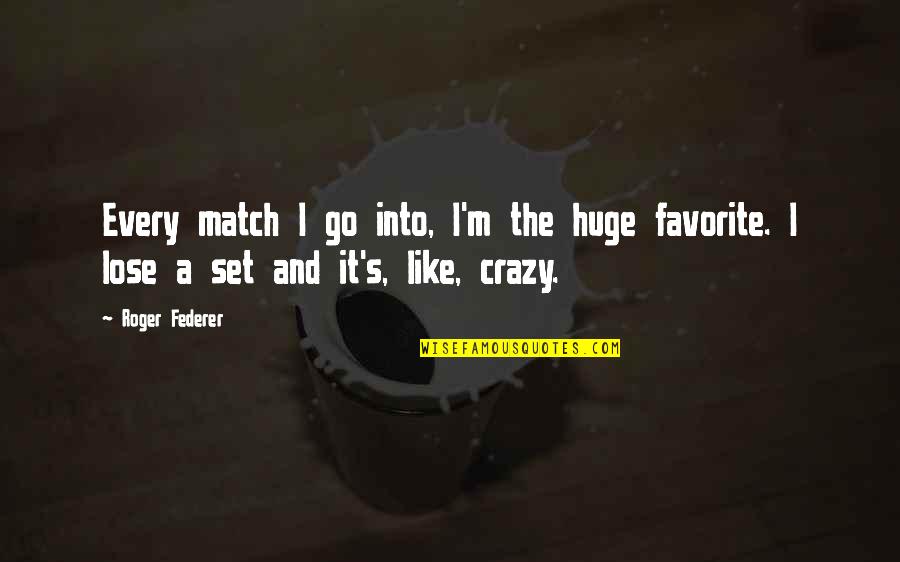 Best Federer Quotes By Roger Federer: Every match I go into, I'm the huge