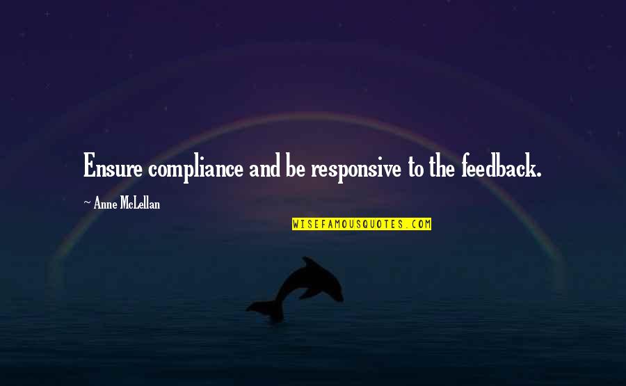 Best Feedback Quotes By Anne McLellan: Ensure compliance and be responsive to the feedback. Best Feedback Quotes By Anne McLellan: Ensure compliance and be responsive to the feedback.
