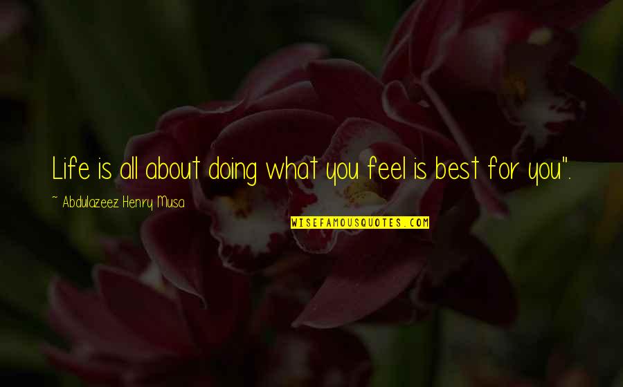 Best Feel Quotes By Abdulazeez Henry Musa: Life is all about doing what you feel