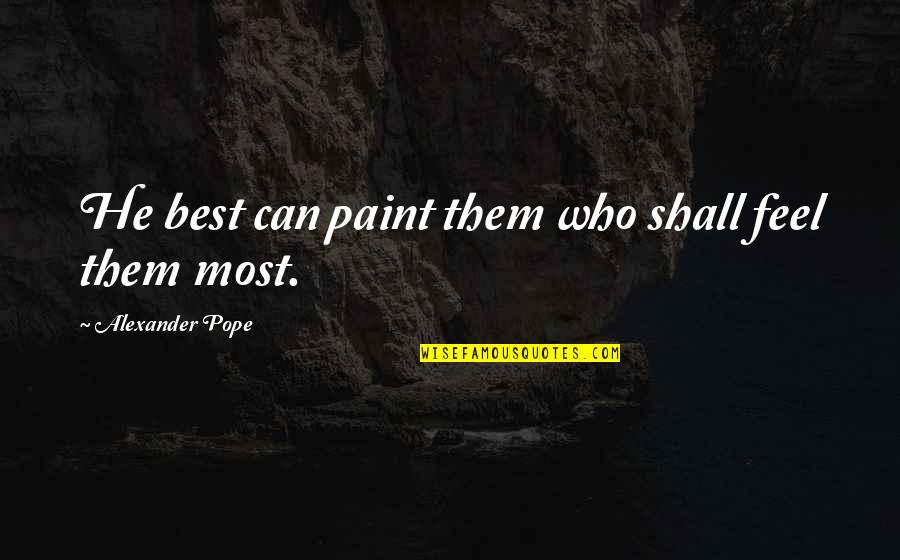 Best Feel Quotes By Alexander Pope: He best can paint them who shall feel