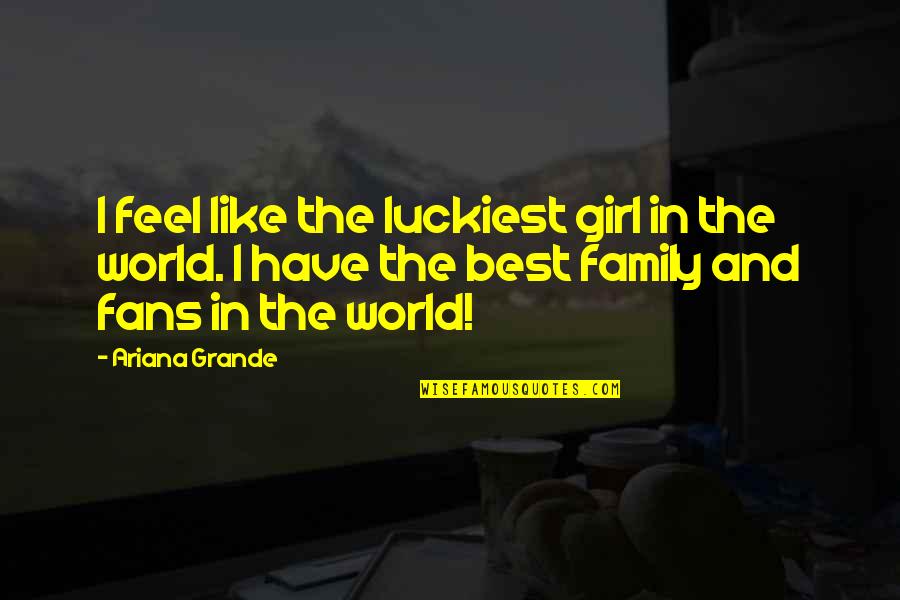 Best Feel Quotes By Ariana Grande: I feel like the luckiest girl in the