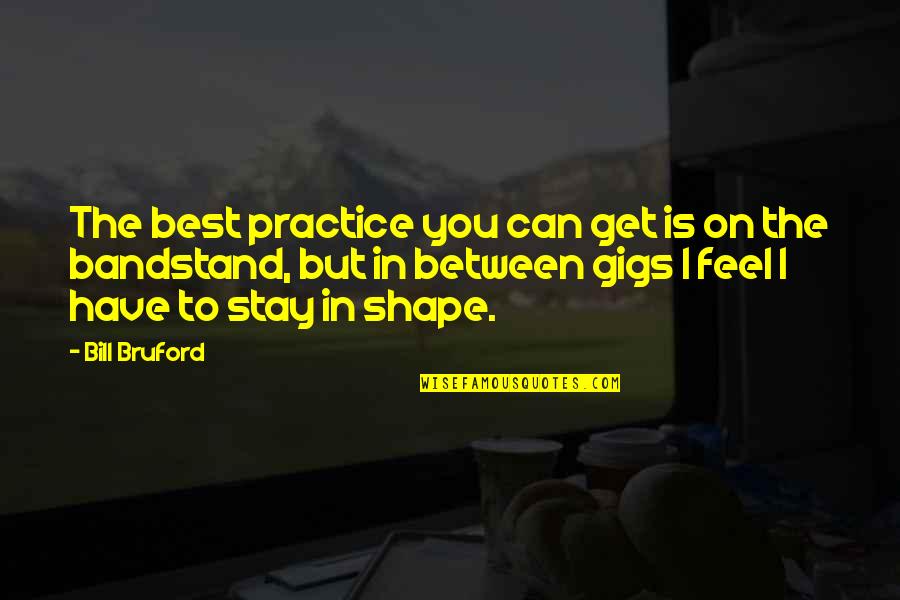 Best Feel Quotes By Bill Bruford: The best practice you can get is on