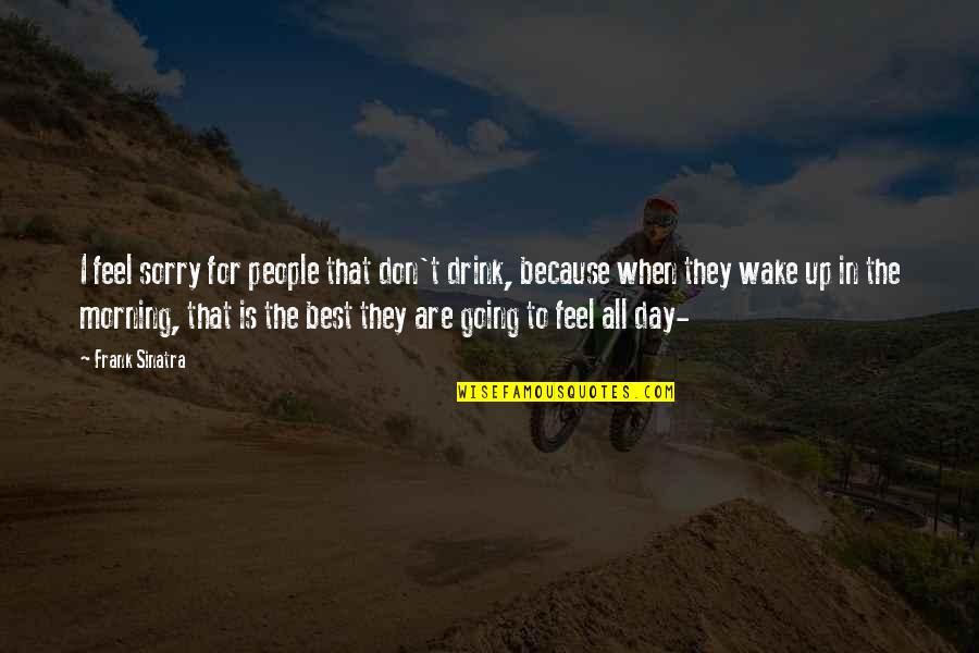 Best Feel Quotes By Frank Sinatra: I feel sorry for people that don't drink,