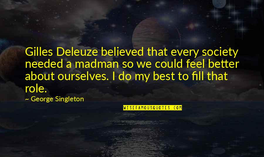 Best Feel Quotes By George Singleton: Gilles Deleuze believed that every society needed a