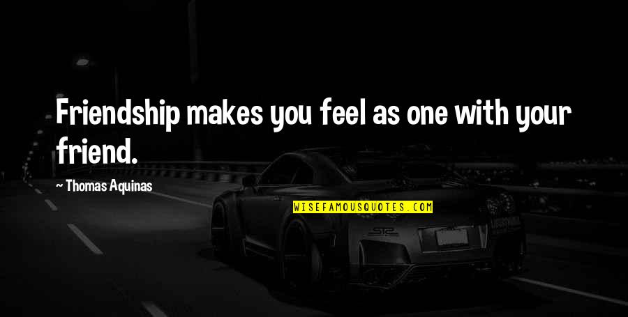 Best Feel Quotes By Thomas Aquinas: Friendship makes you feel as one with your