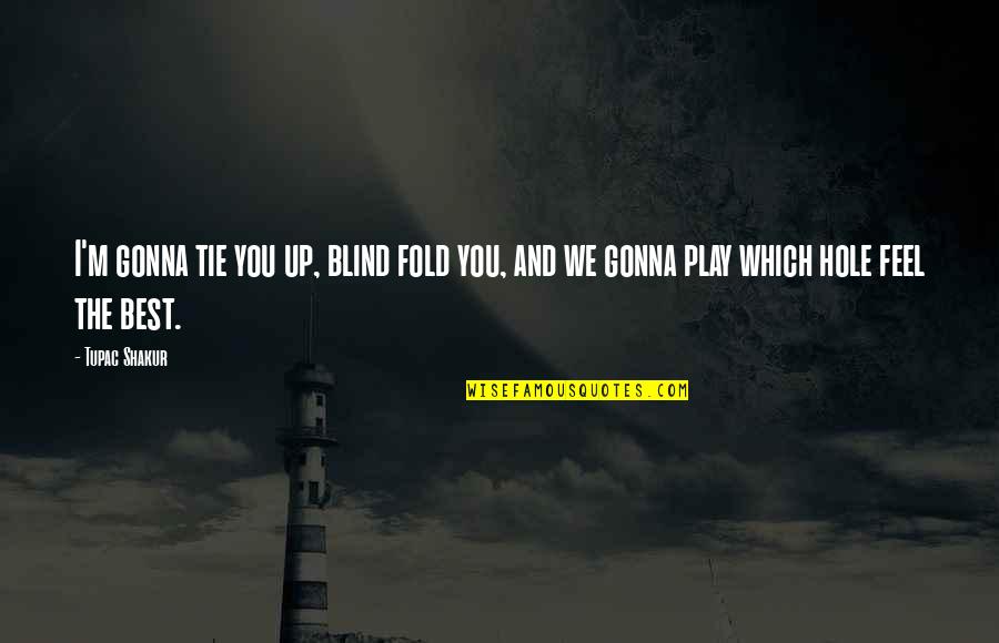 Best Feel Quotes By Tupac Shakur: I'm gonna tie you up, blind fold you,