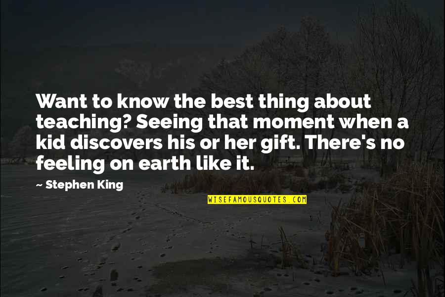 Best Feeling For Her Quotes By Stephen King: Want to know the best thing about teaching?