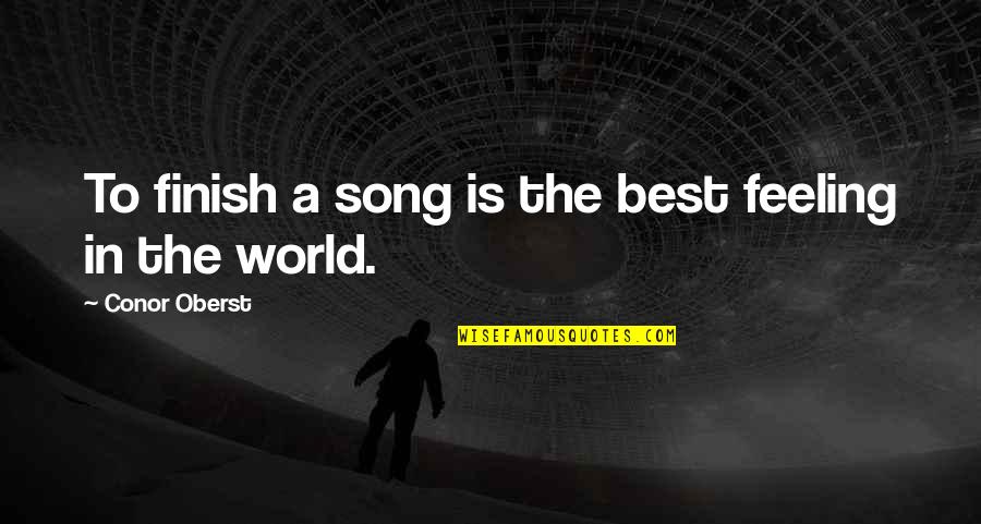 Best Feeling In The World Quotes By Conor Oberst: To finish a song is the best feeling Best Feeling In The World Quotes By Conor Oberst: To finish a song is the best feeling
