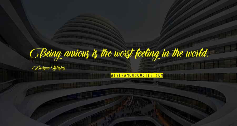 Best Feeling In The World Quotes By Enrique Iglesias: Being anxious is the worst feeling in the