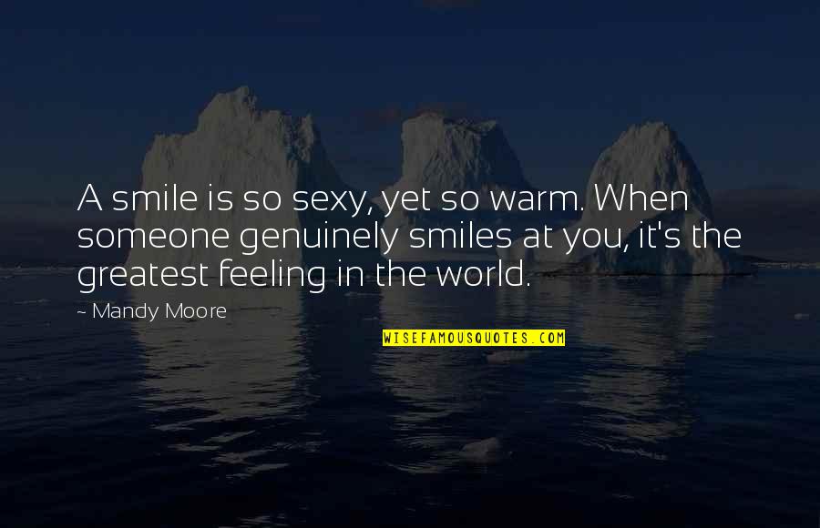Best Feeling In The World Quotes By Mandy Moore: A smile is so sexy, yet so warm.