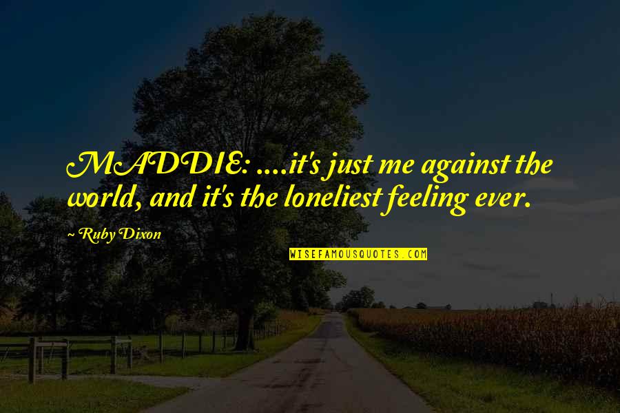 Best Feeling In The World Quotes By Ruby Dixon: MADDIE: ....it's just me against the world, and