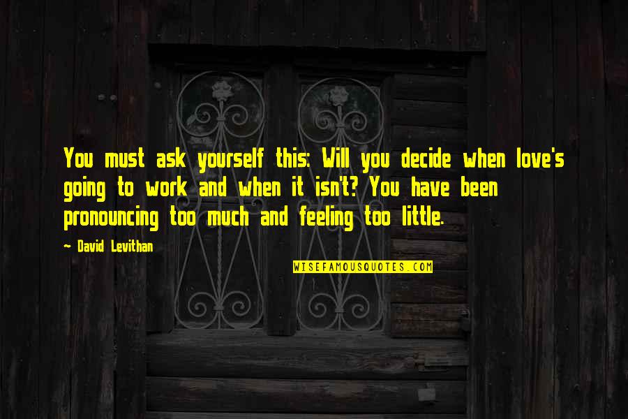 Best Feeling Of Love Quotes By David Levithan: You must ask yourself this: Will you decide