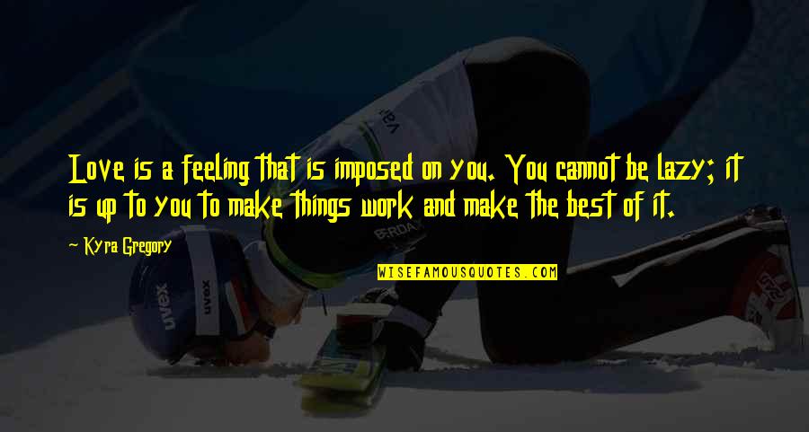Best Feeling Of Love Quotes By Kyra Gregory: Love is a feeling that is imposed on Best Feeling Of Love Quotes By Kyra Gregory: Love is a feeling that is imposed on