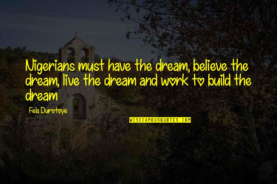 Best Fela Quotes By Fela Durotoye: Nigerians must have the dream, believe the dream,
