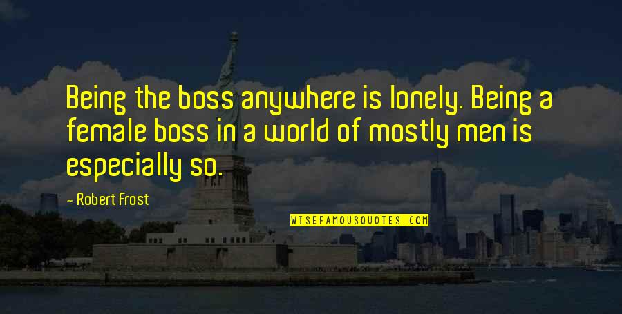 Best Female Boss Quotes By Robert Frost: Being the boss anywhere is lonely. Being a