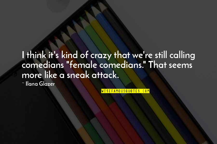 Best Female Comedian Quotes By Ilana Glazer: I think it's kind of crazy that we're