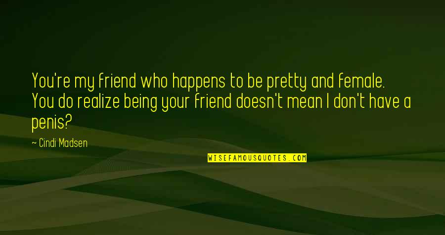 Best Female Friend Quotes By Cindi Madsen: You're my friend who happens to be pretty
