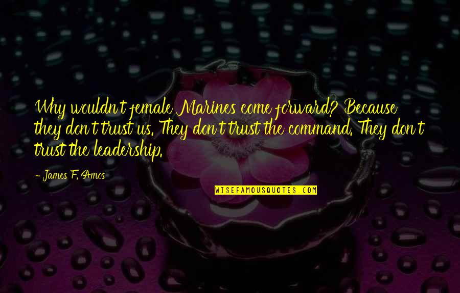 Best Female Leadership Quotes By James F. Amos: Why wouldn't female Marines come forward? Because they