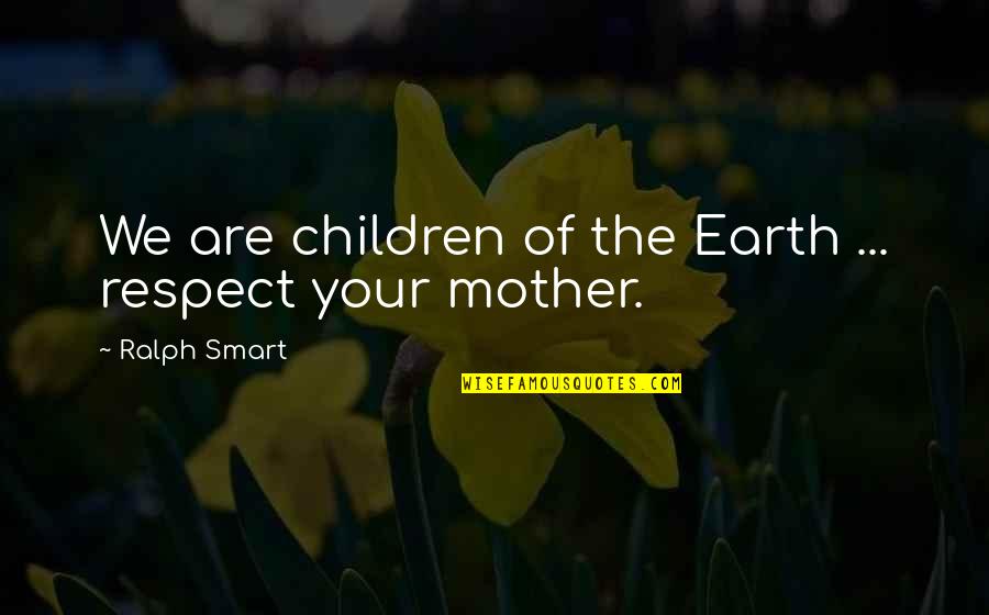 Best Female Leadership Quotes By Ralph Smart: We are children of the Earth ... respect