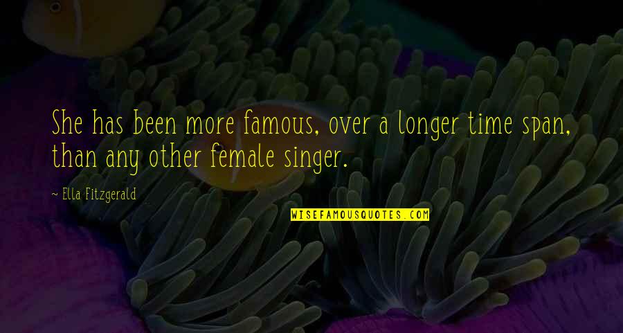 Best Female Singer Quotes By Ella Fitzgerald: She has been more famous, over a longer