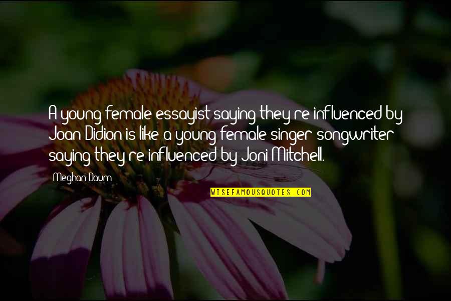Best Female Singer Quotes By Meghan Daum: A young female essayist saying they're influenced by