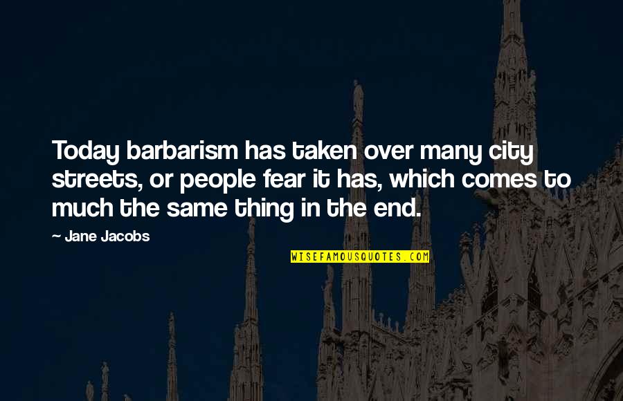 Best Female Song Quotes By Jane Jacobs: Today barbarism has taken over many city streets,