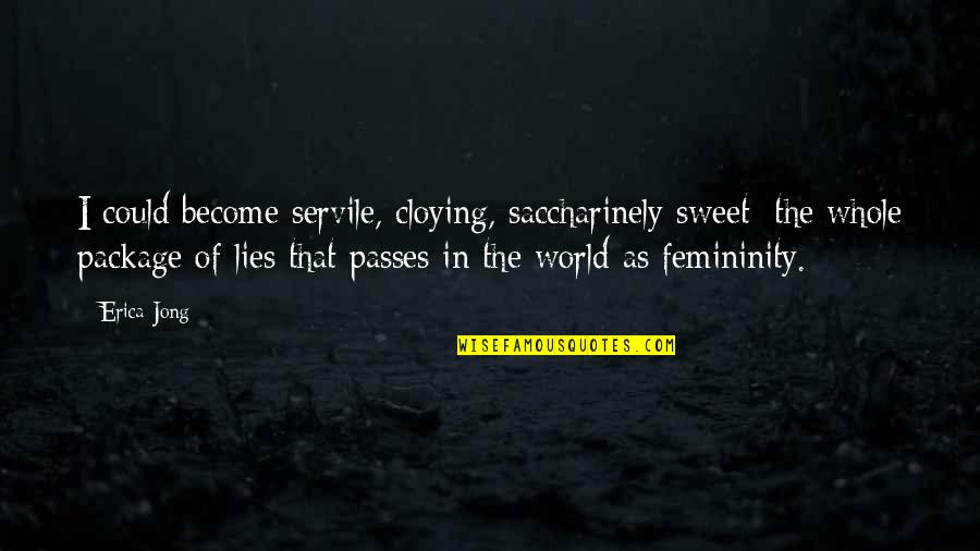 Best Femininity Quotes By Erica Jong: I could become servile, cloying, saccharinely sweet: the Best Femininity Quotes By Erica Jong: I could become servile, cloying, saccharinely sweet: the
