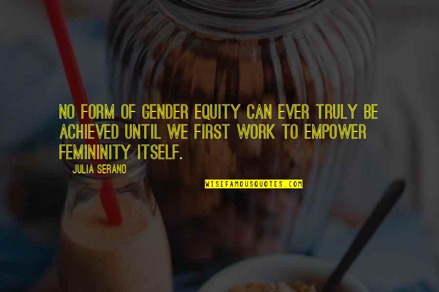 Best Femininity Quotes By Julia Serano: No form of gender equity can ever truly