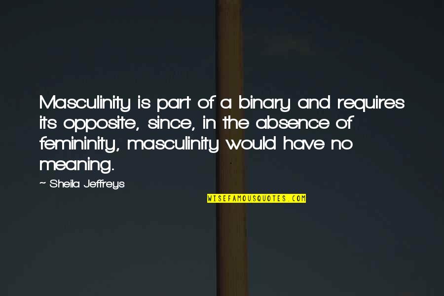 Best Femininity Quotes By Sheila Jeffreys: Masculinity is part of a binary and requires Best Femininity Quotes By Sheila Jeffreys: Masculinity is part of a binary and requires