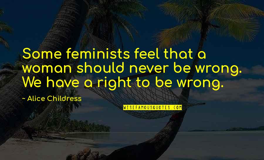 Best Feminist Quotes By Alice Childress: Some feminists feel that a woman should never