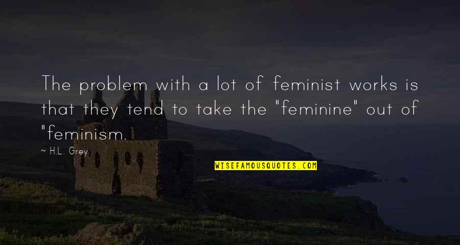 Best Feminist Quotes By H.L. Grey: The problem with a lot of feminist works