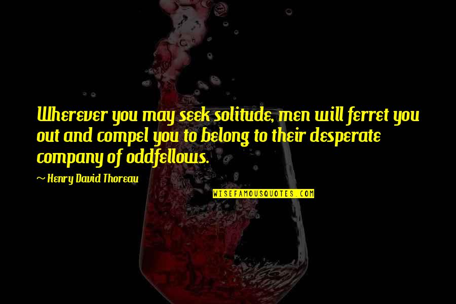 Best Ferret Quotes By Henry David Thoreau: Wherever you may seek solitude, men will ferret