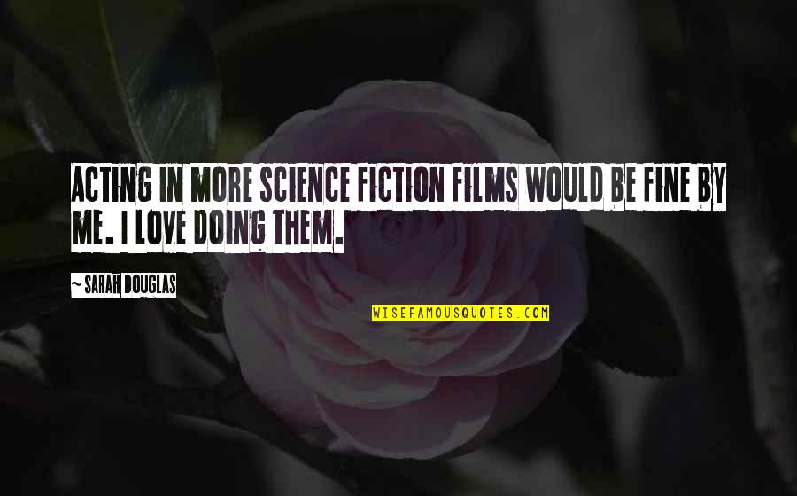 Best Fiction Love Quotes By Sarah Douglas: Acting in more science fiction films would be