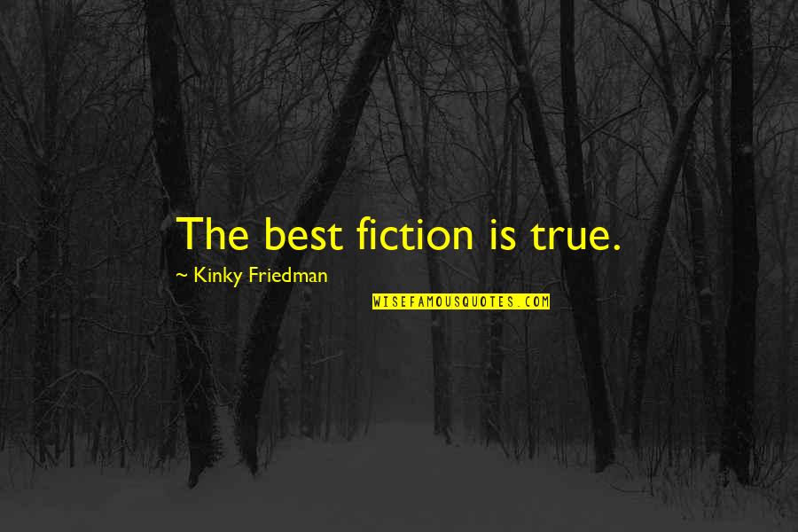 Best Fiction Quotes By Kinky Friedman: The best fiction is true.