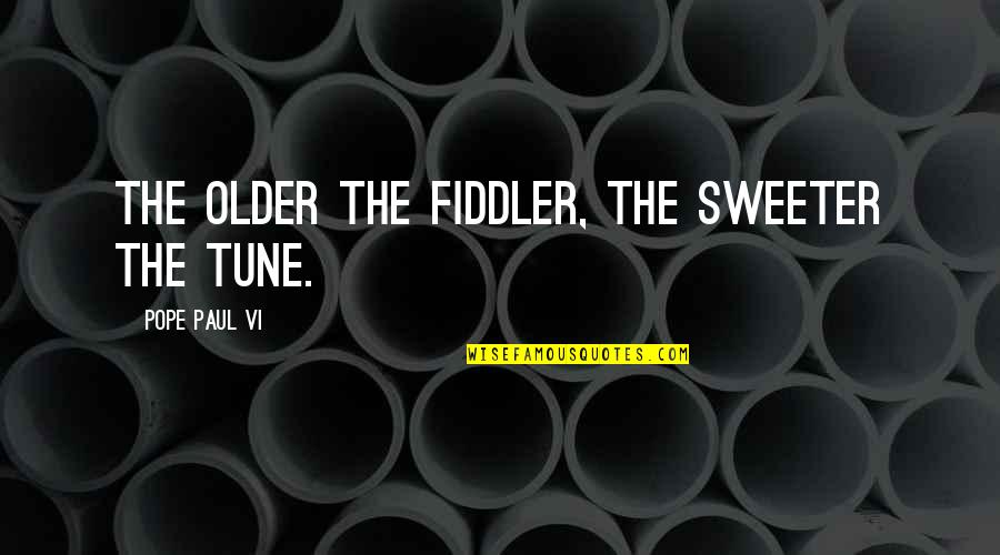 Best Fiddler Quotes By Pope Paul VI: The older the fiddler, the sweeter the tune. Best Fiddler Quotes By Pope Paul VI: The older the fiddler, the sweeter the tune.