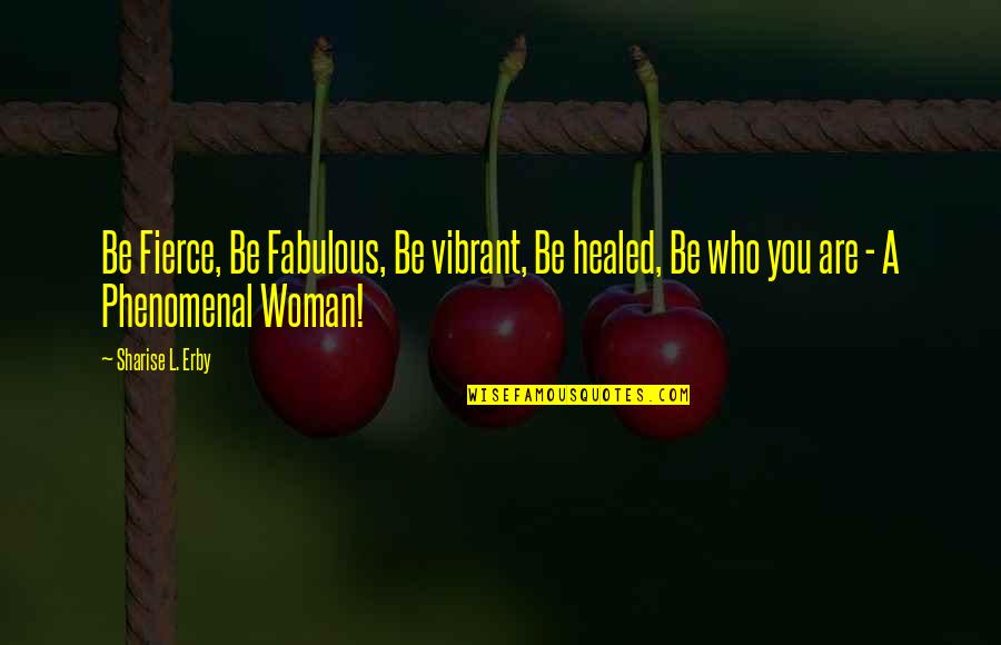 Best Fierce Woman Quotes By Sharise L. Erby: Be Fierce, Be Fabulous, Be vibrant, Be healed,