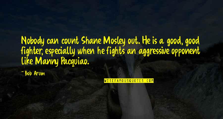 Best Fighter Fights Quotes By Bob Arum: Nobody can count Shane Mosley out. He is