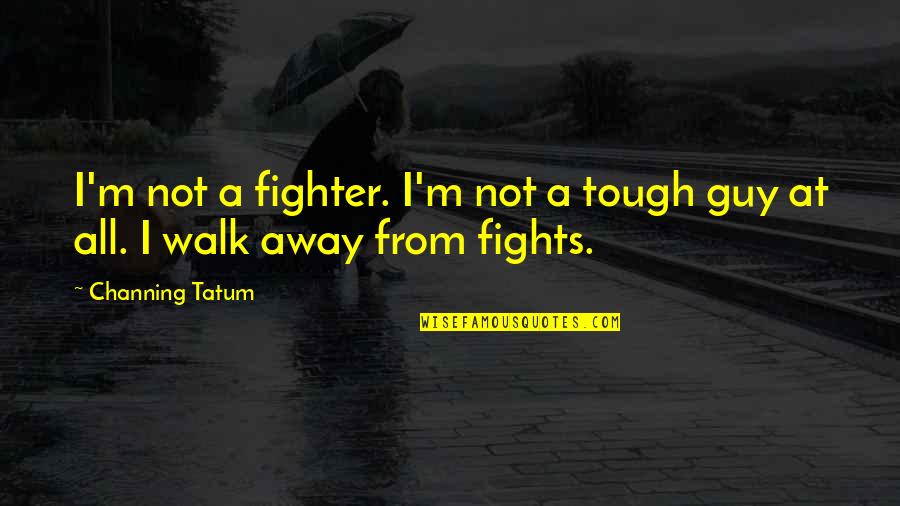 Best Fighter Fights Quotes By Channing Tatum: I'm not a fighter. I'm not a tough