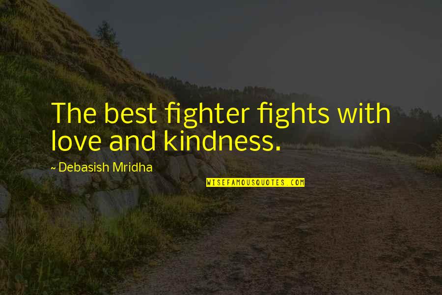 Best Fighter Fights Quotes By Debasish Mridha: The best fighter fights with love and kindness.